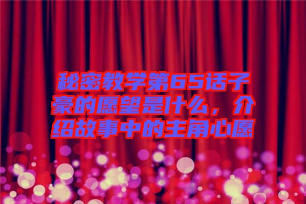 秘密教學第65話子豪的愿望是什么,介紹故事中的主角心愿