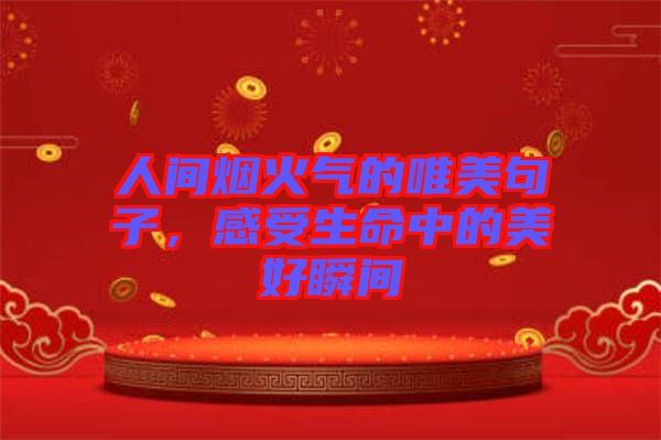 人間煙火氣的唯美句子,感受生命中的美好瞬間