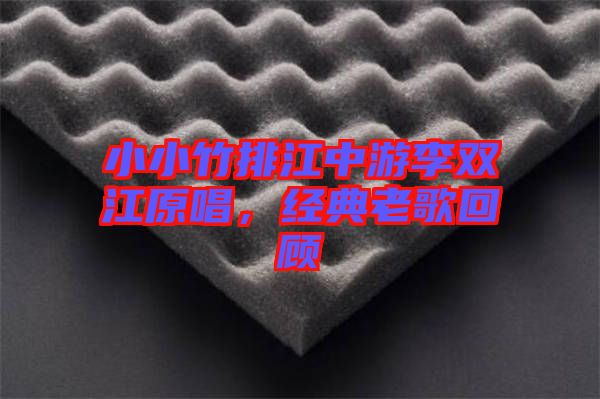 小小竹排江中游李雙江原唱,經(jīng)典老歌回顧