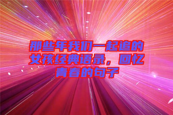 那些年我們一起追的女孩經典語錄，回憶青春的句子