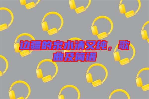 邊疆的泉水清又純,歌曲及簡譜