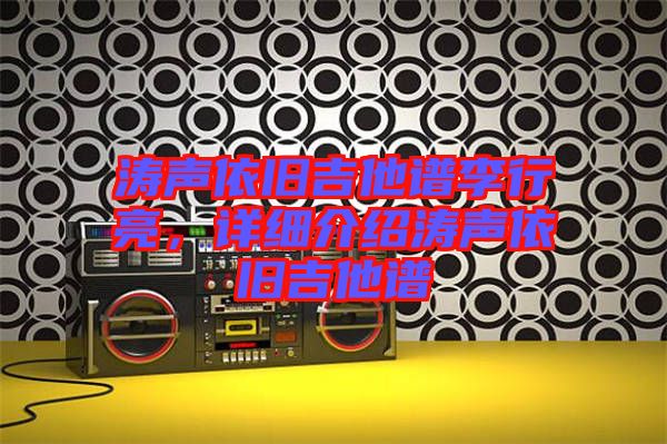 濤聲依舊吉他譜李行亮,詳細(xì)介紹濤聲依舊吉他譜