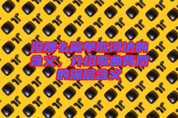 沒那么簡單歌詞達的含義，介紹歌曲背后的深層含義