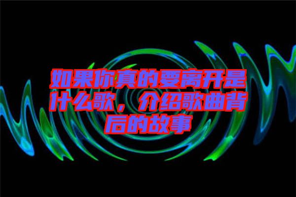 如果你真的要離開是什么歌，介紹歌曲背后的故事