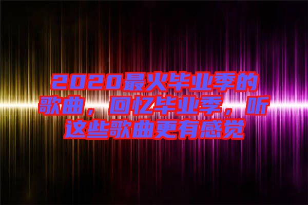 2020最火畢業季的歌曲,回憶畢業季,聽這些歌曲更有感覺