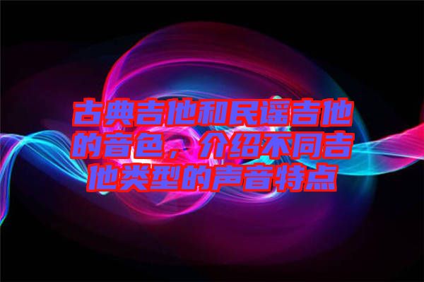 古典吉他和民謠吉他的音色,介紹不同吉他類型的聲音特點