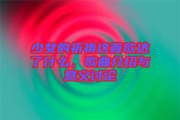 少女的祈禱這首歌達了什么,歌曲介紹與意義討論