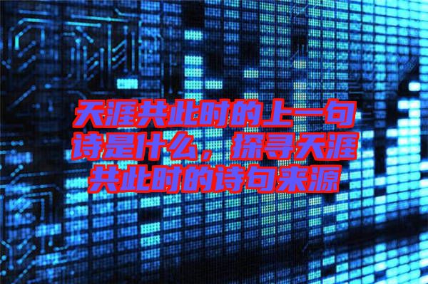 天涯共此時的上一句詩是什么，探尋天涯共此時的詩句來源