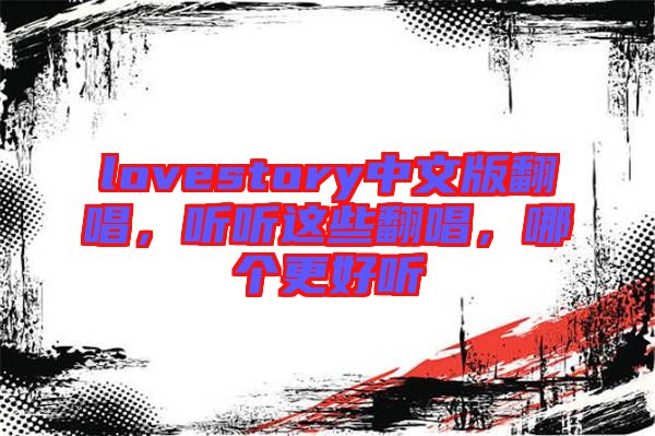 lovestory中文版翻唱，聽聽這些翻唱，哪個更好聽
