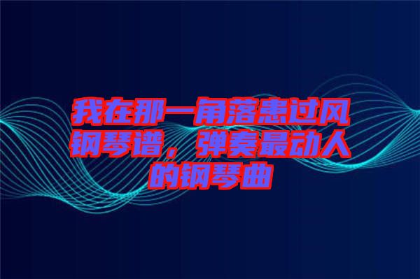 我在那一角落患過風鋼琴譜,彈奏最動人的鋼琴曲
