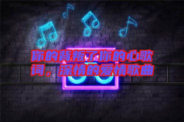 你的背叛了你的心歌詞，深情的愛情歌曲