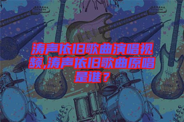 濤聲依舊歌曲演唱視頻,濤聲依舊歌曲原唱是誰?