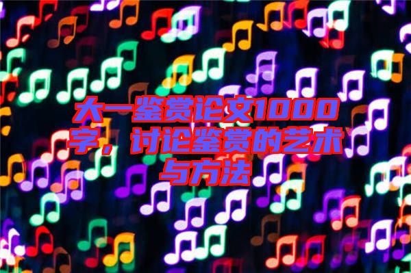 大一鑒賞論文1000字,討論鑒賞的藝術與方法