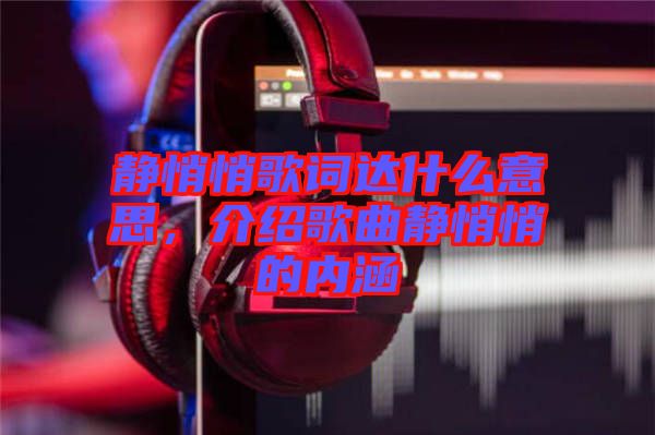 靜悄悄歌詞達什么意思，介紹歌曲靜悄悄的內涵