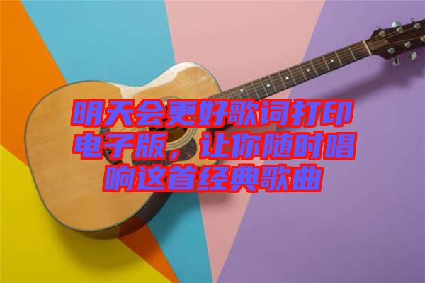明天會更好歌詞打印電子版,讓你隨時唱響這首經典歌曲