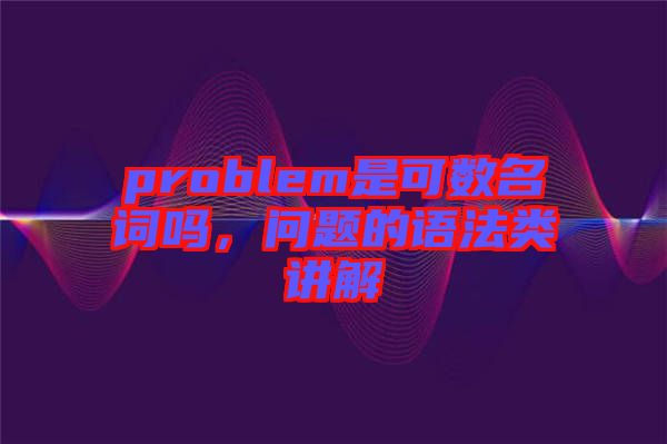 problem是可數名詞嗎,問題的語法類講解