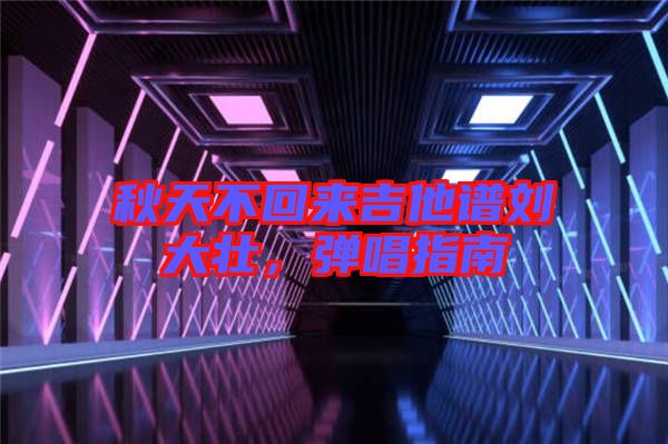 秋天不回來吉他譜劉大壯，彈唱指南