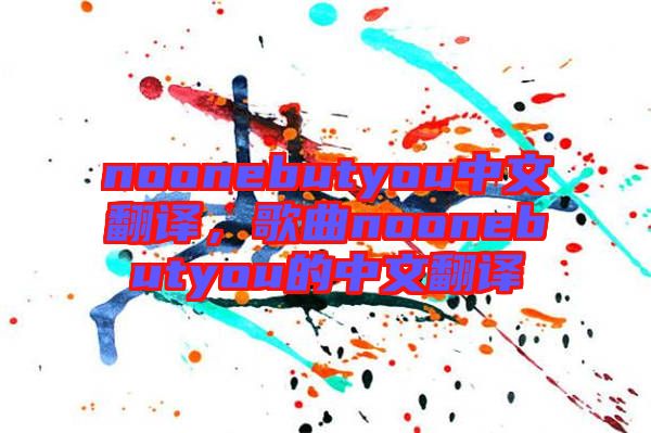 noonebutyou中文翻譯，歌曲noonebutyou的中文翻譯