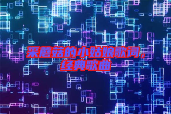 采蘑菇的小姑娘歌詞,經典歌曲