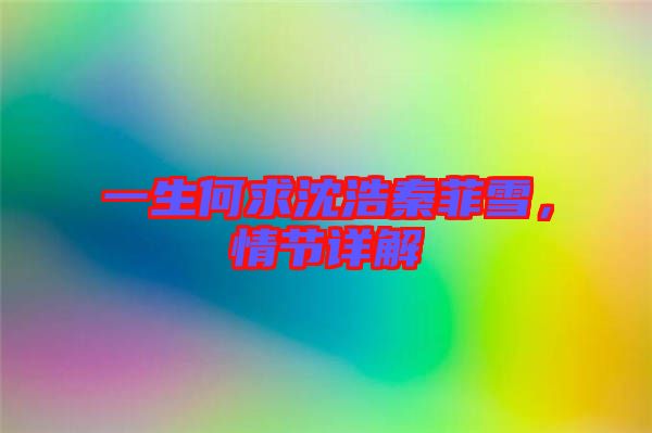 一生何求沈浩秦菲雪,情節詳解