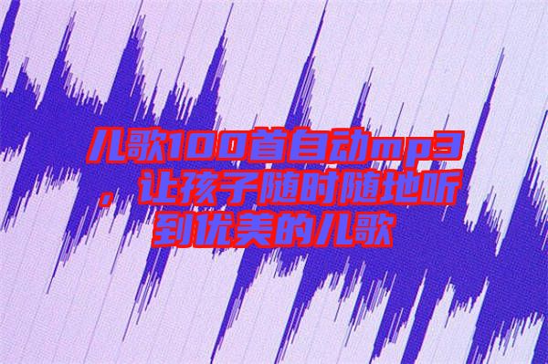 兒歌100首自動(dòng)mp3,讓孩子隨時(shí)隨地聽到優(yōu)美的兒歌