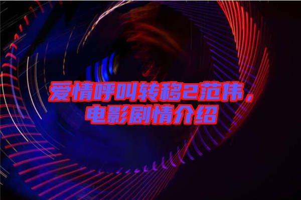 愛情呼叫轉移2范偉,電影劇情介紹