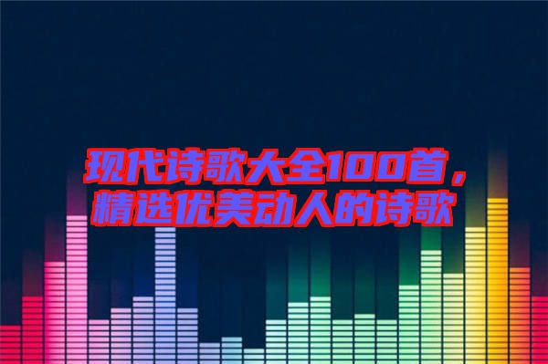 現代詩歌大全100首，精選優美動人的詩歌