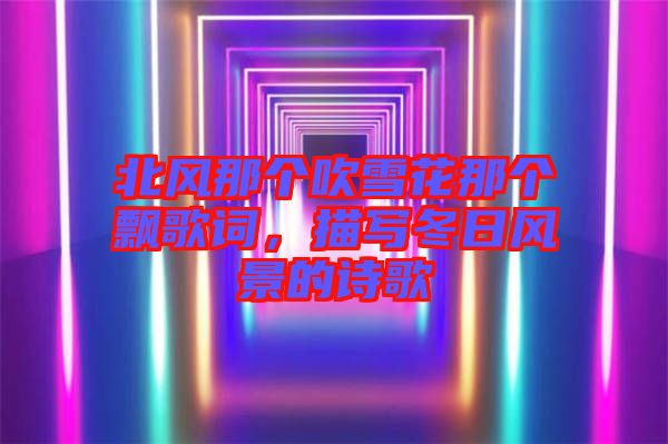 北風(fēng)那個(gè)吹雪花那個(gè)飄歌詞，描寫冬日風(fēng)景的詩歌
