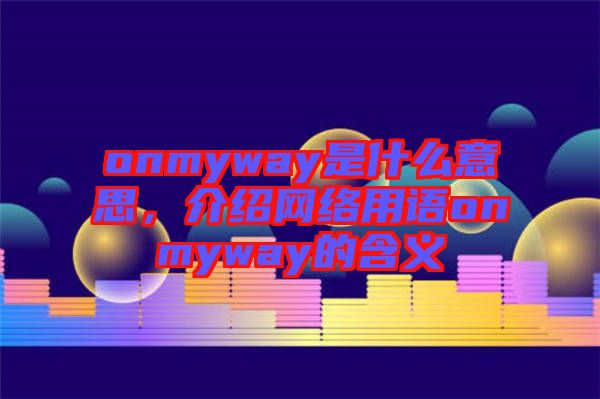 onmyway是什么意思,介紹網絡用語onmyway的含義
