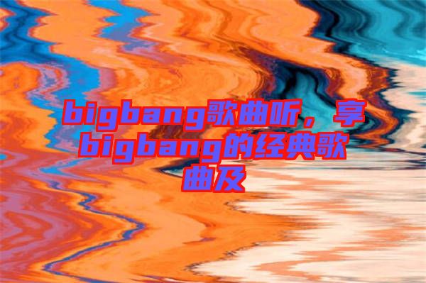 bigbang歌曲聽,享bigbang的經典歌曲及