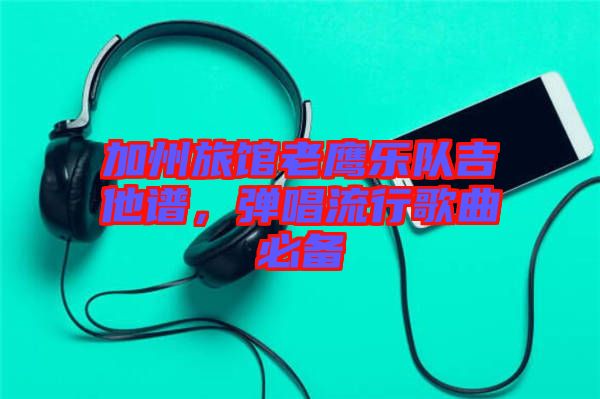 加州旅館老鷹樂(lè)隊(duì)吉他譜,彈唱流行歌曲必備