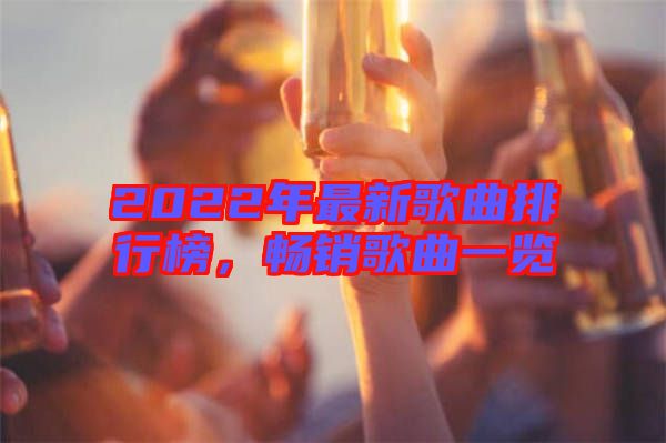 2022年最新歌曲排行榜,暢銷歌曲一覽