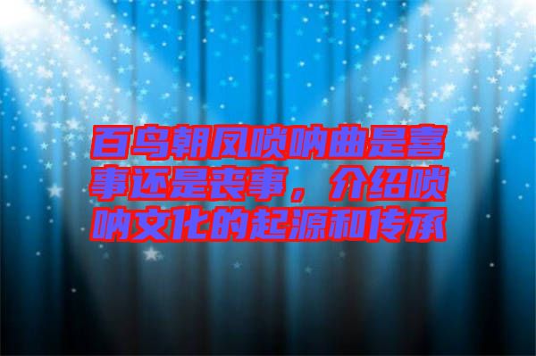 百鳥朝鳳嗩吶曲是喜事還是喪事，介紹嗩吶文化的起源和傳承