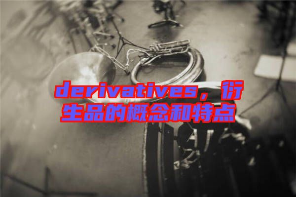 derivatives,衍生品的概念和特點