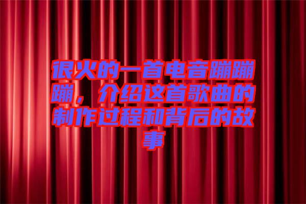 很火的一首電音蹦蹦蹦,介紹這首歌曲的制作過程和背后的故事