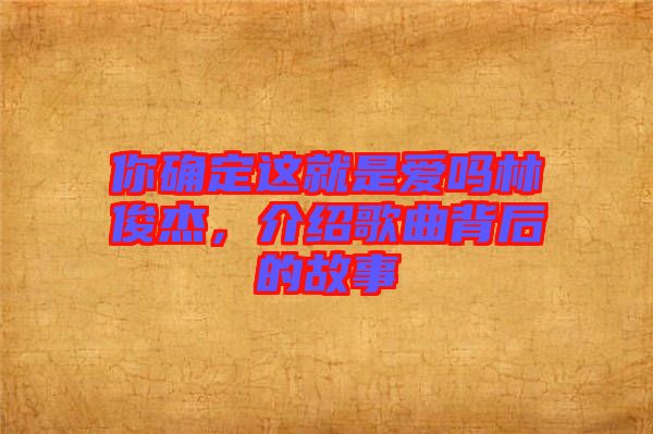 你確定這就是愛嗎林俊杰,介紹歌曲背后的故事