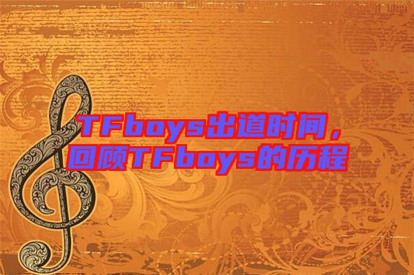 TFboys出道時(shí)間,回顧TFboys的歷程
