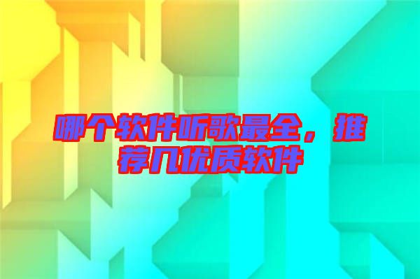哪個軟件聽歌最全,推薦幾優(yōu)質(zhì)軟件