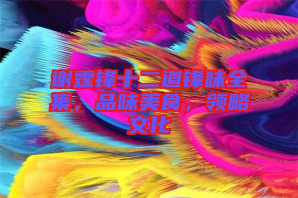謝霆鋒十二道鋒味全集，品味美食，領略文化