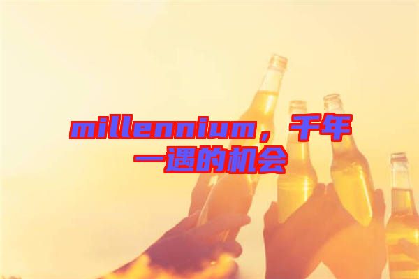 millennium,千年一遇的機會