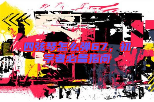 四弦琴怎么彈67,初學者必備指南