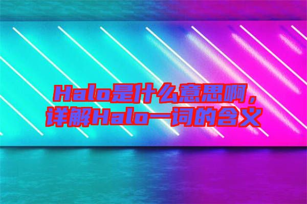 Halo是什么意思啊,詳解Halo一詞的含義