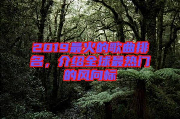 2019最火的歌曲排名,介紹全球最熱門的風向標