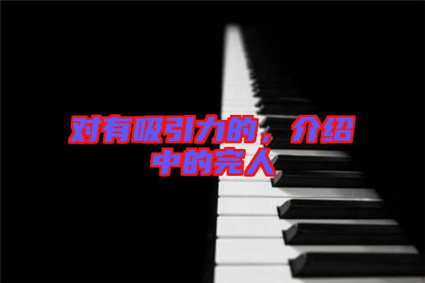 對(duì)有吸引力的，介紹中的完人