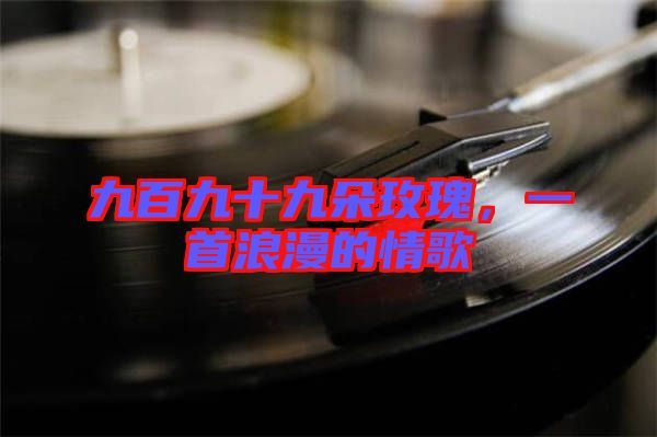 九百九十九朵玫瑰,一首浪漫的情歌