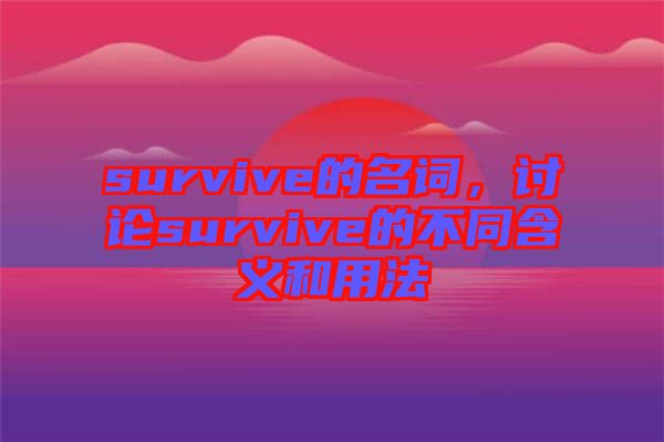 survive的名詞,討論survive的不同含義和用法
