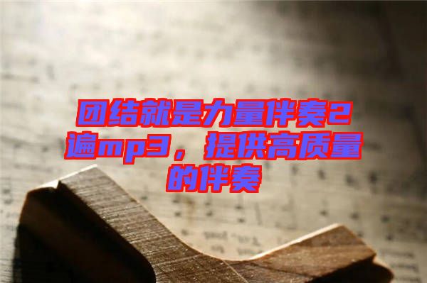 團結就是力量伴奏2遍mp3,提供高質量的伴奏