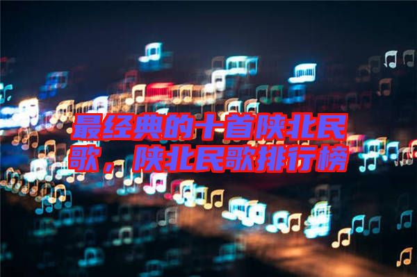 最經典的十首陜北民歌,陜北民歌排行榜