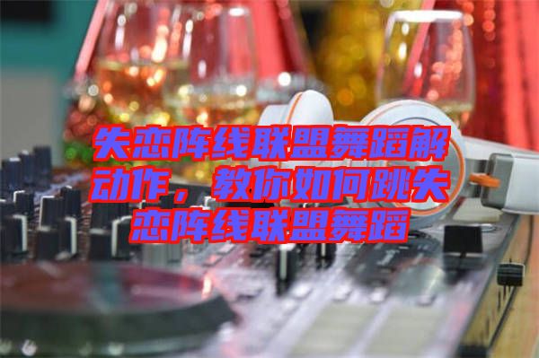 失戀陣線聯(lián)盟舞蹈解動(dòng)作，教你如何跳失戀陣線聯(lián)盟舞蹈