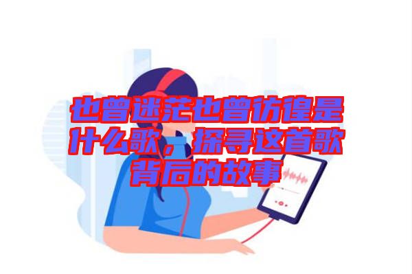 也曾迷茫也曾彷徨是什么歌,探尋這首歌背后的故事